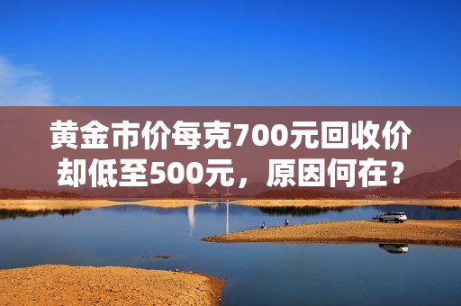 黄金市价每克700元回收价却低至500元，原因何在？