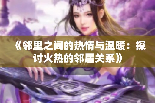 《邻里之间的热情与温暖：探讨火热的邻居关系》