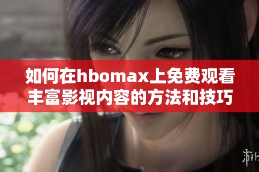 如何在hbomax上免费观看丰富影视内容的方法和技巧