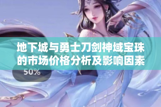 地下城与勇士刀剑神域宝珠的市场价格分析及影响因素探讨