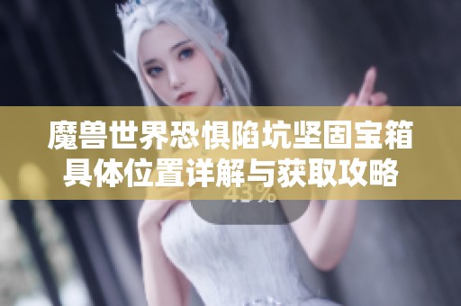 魔兽世界恐惧陷坑坚固宝箱具体位置详解与获取攻略