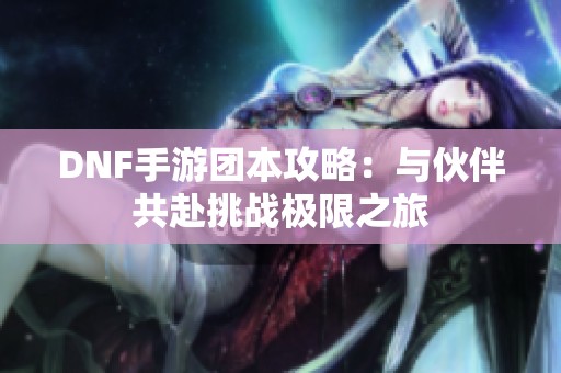 DNF手游团本攻略：与伙伴共赴挑战极限之旅