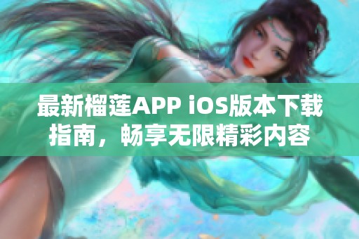 最新榴莲APP iOS版本下载指南，畅享无限精彩内容