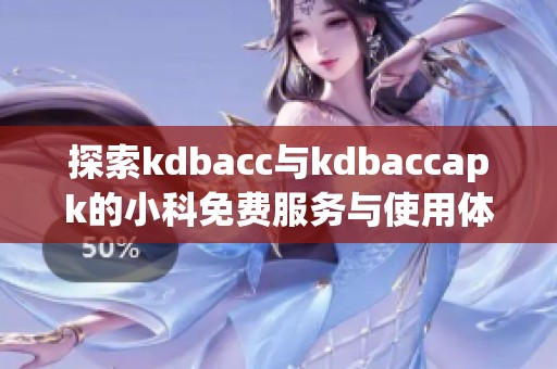 探索kdbacc与kdbaccapk的小科免费服务与使用体验