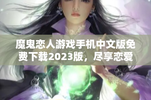 魔鬼恋人游戏手机中文版免费下载2023版，尽享恋爱刺激体验