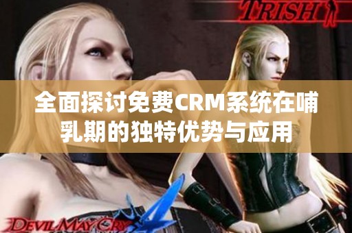 全面探讨免费CRM系统在哺乳期的独特优势与应用