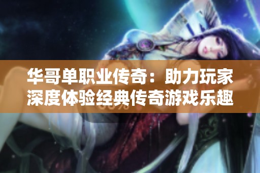 华哥单职业传奇：助力玩家深度体验经典传奇游戏乐趣