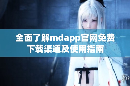 全面了解mdapp官网免费下载渠道及使用指南