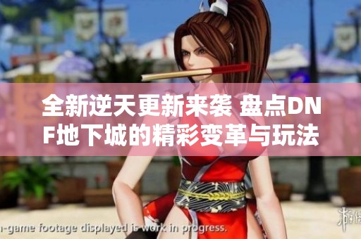 全新逆天更新来袭 盘点DNF地下城的精彩变革与玩法调整