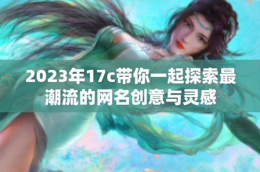 2023年17c带你一起探索最潮流的网名创意与灵感