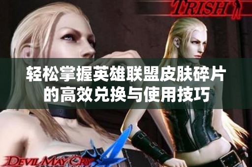 轻松掌握英雄联盟皮肤碎片的高效兑换与使用技巧