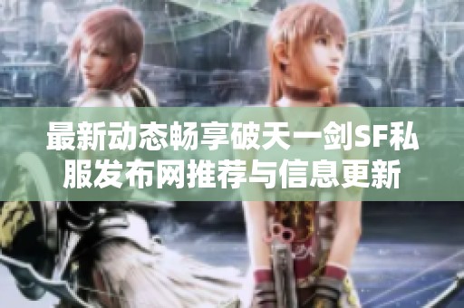 最新动态畅享破天一剑SF私服发布网推荐与信息更新