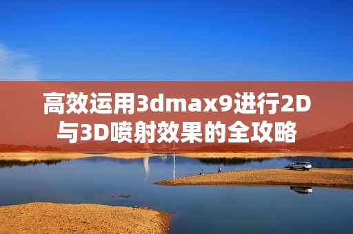 高效运用3dmax9进行2D与3D喷射效果的全攻略