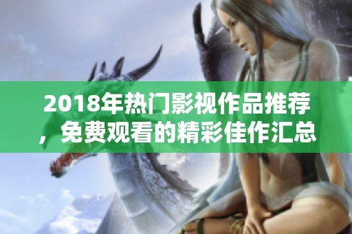 2018年热门影视作品推荐，免费观看的精彩佳作汇总