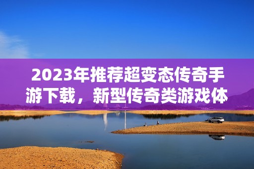 2023年推荐超变态传奇手游下载，新型传奇类游戏体验等你来尝试