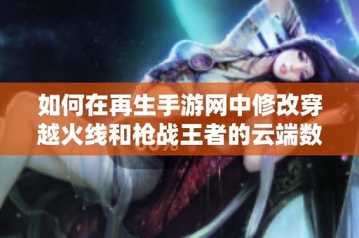 如何在再生手游网中修改穿越火线和枪战王者的云端数据