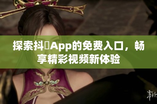 探索抖抈App的免费入口，畅享精彩视频新体验