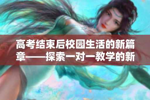 高考结束后校园生活的新篇章——探索一对一教学的新形式