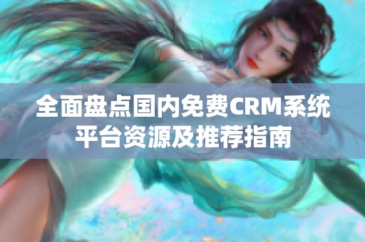 全面盘点国内免费CRM系统平台资源及推荐指南