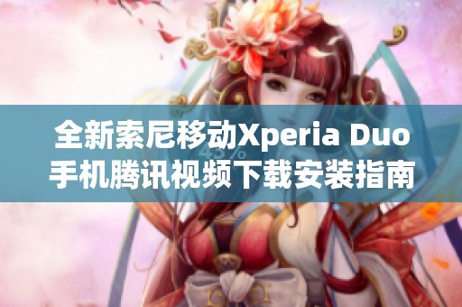 全新索尼移动Xperia Duo手机腾讯视频下载安装指南