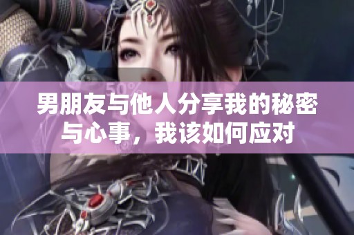 男朋友与他人分享我的秘密与心事，我该如何应对