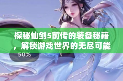 探秘仙剑5前传的装备秘籍，解锁游戏世界的无尽可能