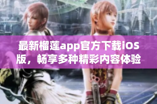 最新榴莲app官方下载iOS版，畅享多种精彩内容体验