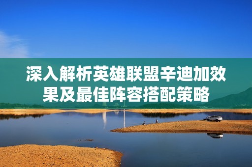 深入解析英雄联盟辛迪加效果及最佳阵容搭配策略