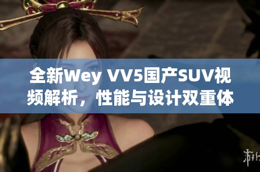 全新Wey VV5国产SUV视频解析，性能与设计双重体验