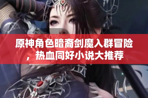 原神角色暗裔剑魔入群冒险，热血同好小说大推荐