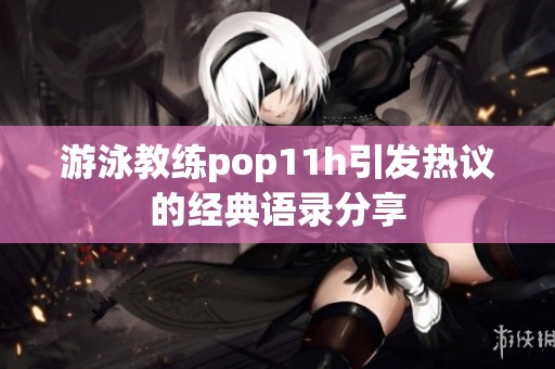 游泳教练pop11h引发热议的经典语录分享