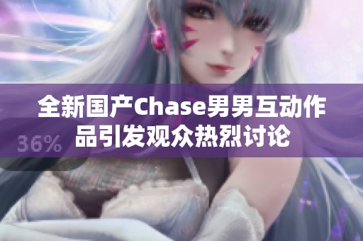 全新国产Chase男男互动作品引发观众热烈讨论