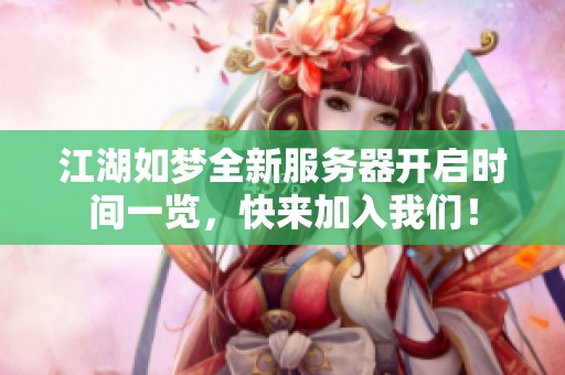 江湖如梦全新服务器开启时间一览，快来加入我们！