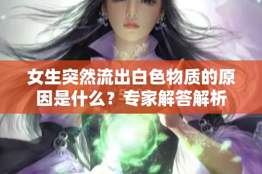 女生突然流出白色物质的原因是什么？专家解答解析