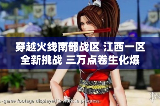 穿越火线南部战区 江西一区全新挑战 三万点卷生化爆破模式带你飞