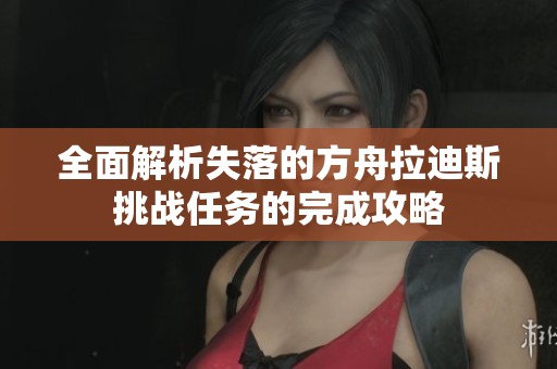 全面解析失落的方舟拉迪斯挑战任务的完成攻略