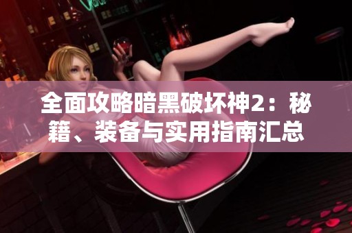全面攻略暗黑破坏神2：秘籍、装备与实用指南汇总