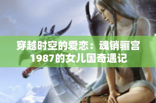 穿越时空的爱恋：魂销骊宫1987的女儿国奇遇记