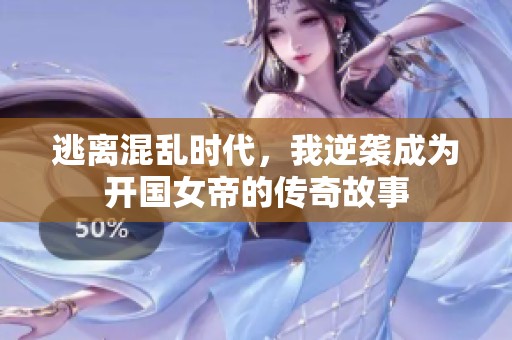 逃离混乱时代，我逆袭成为开国女帝的传奇故事