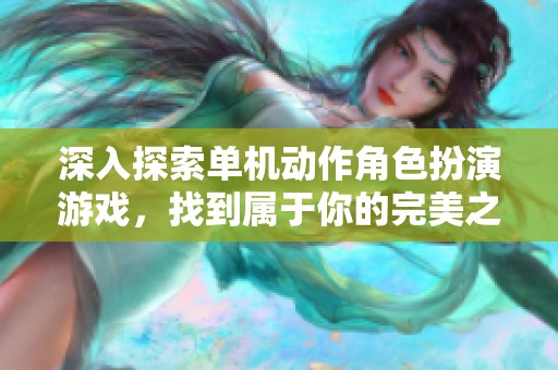 深入探索单机动作角色扮演游戏，找到属于你的完美之选