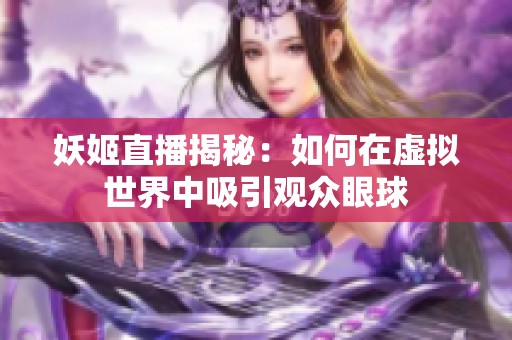 妖姬直播揭秘：如何在虚拟世界中吸引观众眼球