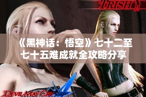 《黑神话：悟空》七十二至七十五难成就全攻略分享