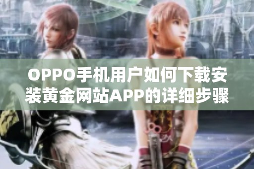 OPPO手机用户如何下载安装黄金网站APP的详细步骤与指南