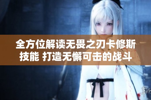 全方位解读无畏之刃卡修斯技能 打造无懈可击的战斗策略