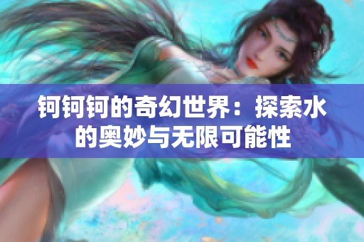 钶钶钶的奇幻世界：探索水的奥妙与无限可能性