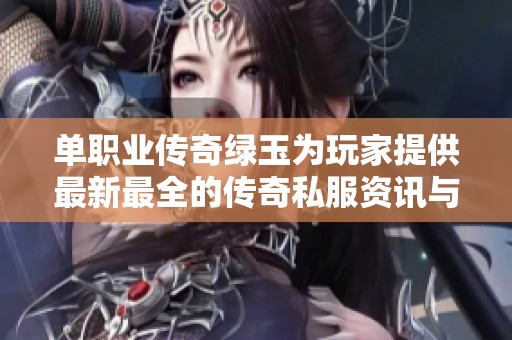 单职业传奇绿玉为玩家提供最新最全的传奇私服资讯与攻略