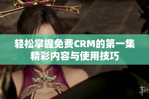 轻松掌握免费CRM的第一集精彩内容与使用技巧