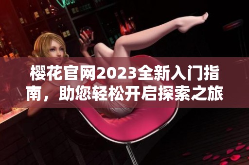 樱花官网2023全新入门指南，助您轻松开启探索之旅