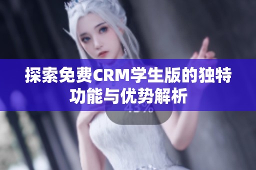 探索免费CRM学生版的独特功能与优势解析