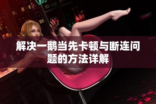 解决一鹅当先卡顿与断连问题的方法详解